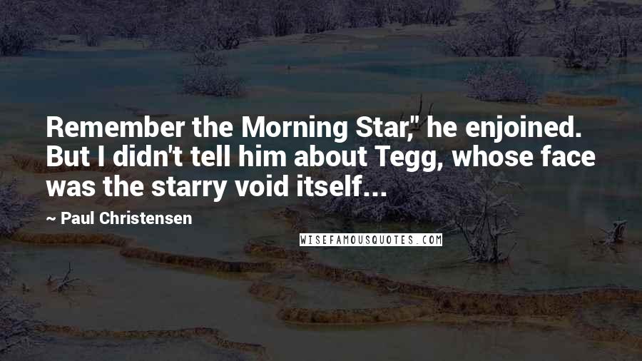 Paul Christensen Quotes: Remember the Morning Star," he enjoined. But I didn't tell him about Tegg, whose face was the starry void itself...