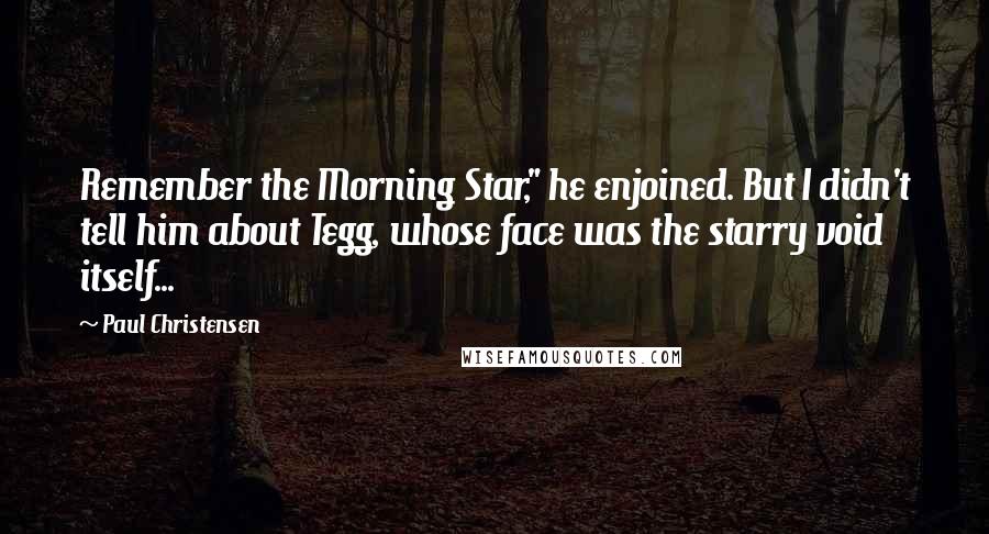 Paul Christensen Quotes: Remember the Morning Star," he enjoined. But I didn't tell him about Tegg, whose face was the starry void itself...