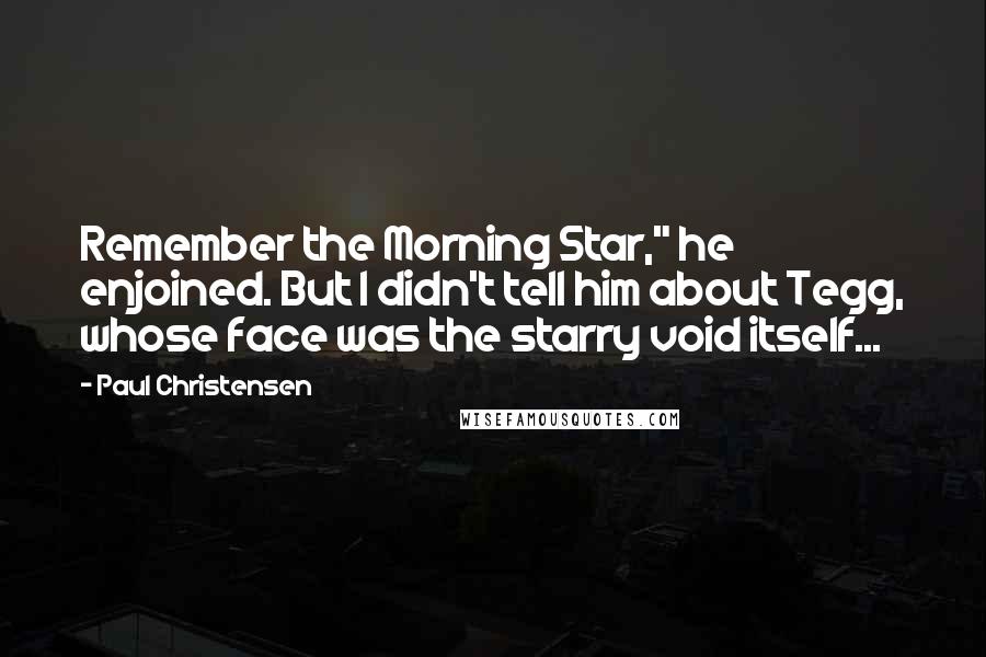 Paul Christensen Quotes: Remember the Morning Star," he enjoined. But I didn't tell him about Tegg, whose face was the starry void itself...