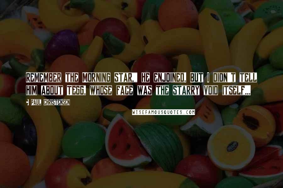 Paul Christensen Quotes: Remember the Morning Star," he enjoined. But I didn't tell him about Tegg, whose face was the starry void itself...