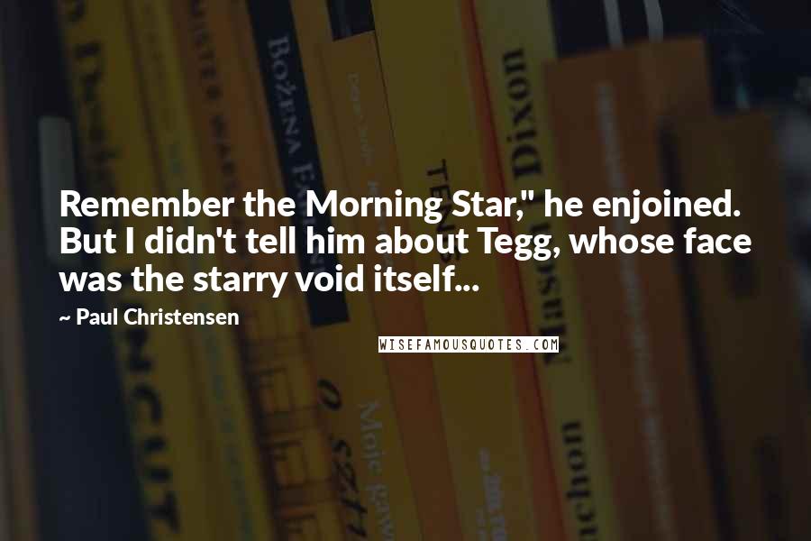Paul Christensen Quotes: Remember the Morning Star," he enjoined. But I didn't tell him about Tegg, whose face was the starry void itself...