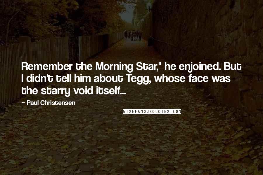 Paul Christensen Quotes: Remember the Morning Star," he enjoined. But I didn't tell him about Tegg, whose face was the starry void itself...