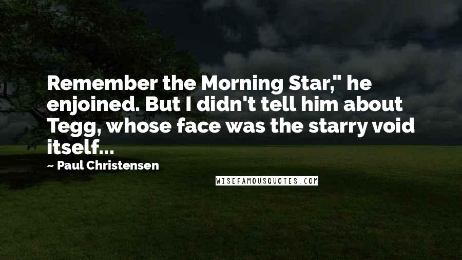 Paul Christensen Quotes: Remember the Morning Star," he enjoined. But I didn't tell him about Tegg, whose face was the starry void itself...