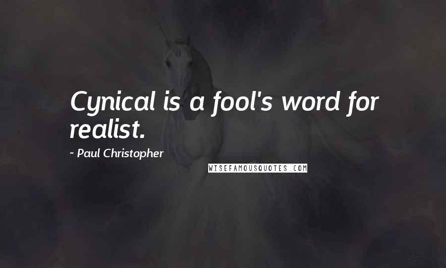 Paul Christopher Quotes: Cynical is a fool's word for realist.