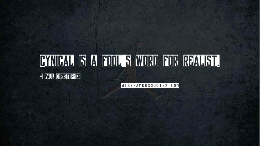 Paul Christopher Quotes: Cynical is a fool's word for realist.