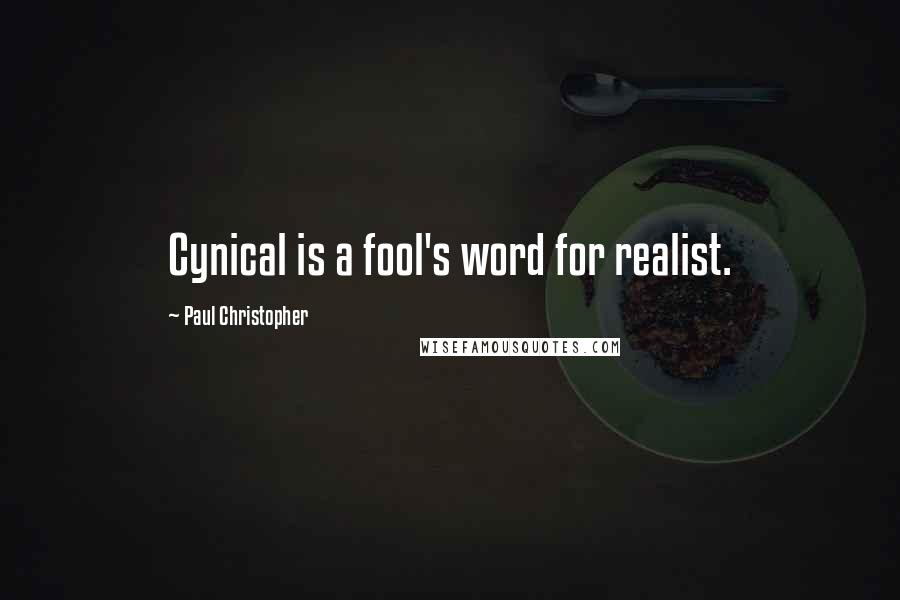 Paul Christopher Quotes: Cynical is a fool's word for realist.