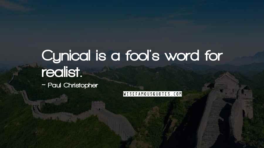 Paul Christopher Quotes: Cynical is a fool's word for realist.