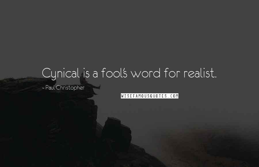 Paul Christopher Quotes: Cynical is a fool's word for realist.