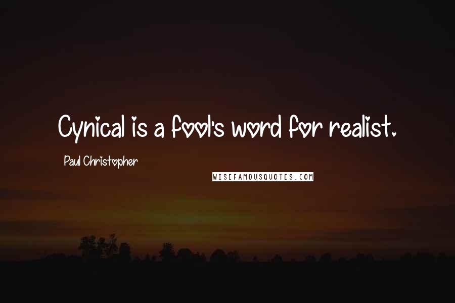 Paul Christopher Quotes: Cynical is a fool's word for realist.