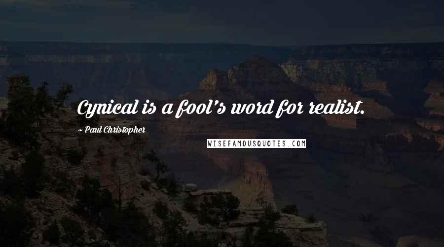 Paul Christopher Quotes: Cynical is a fool's word for realist.