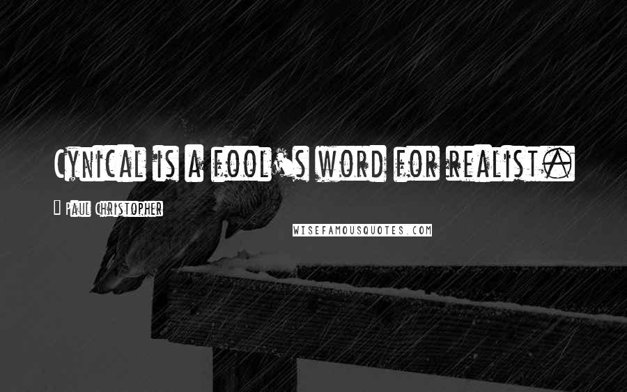 Paul Christopher Quotes: Cynical is a fool's word for realist.