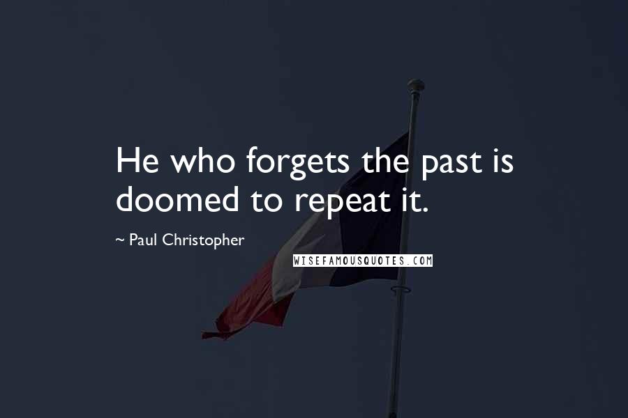 Paul Christopher Quotes: He who forgets the past is doomed to repeat it.