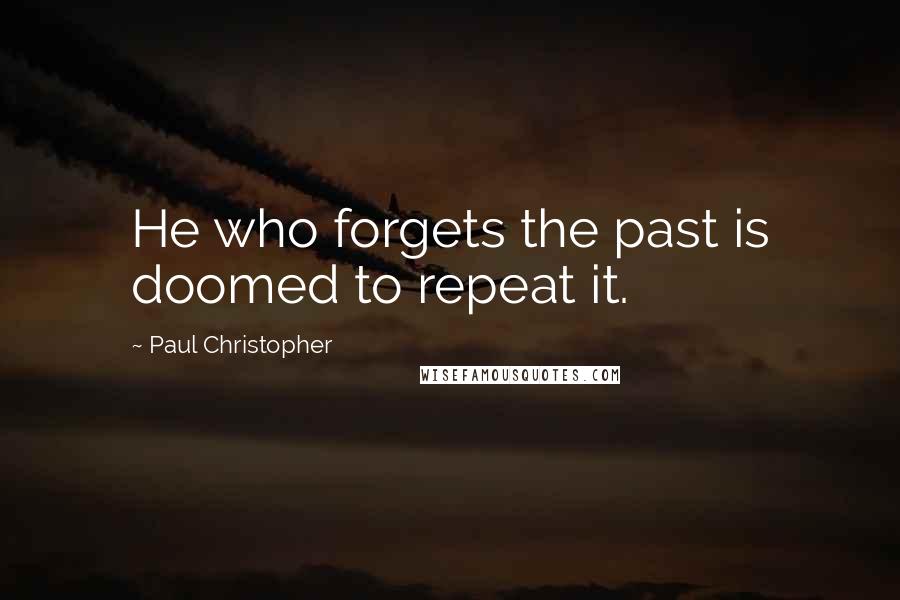 Paul Christopher Quotes: He who forgets the past is doomed to repeat it.