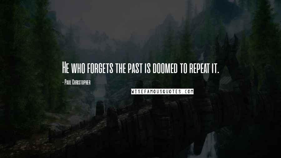 Paul Christopher Quotes: He who forgets the past is doomed to repeat it.
