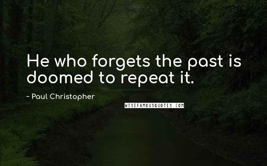 Paul Christopher Quotes: He who forgets the past is doomed to repeat it.