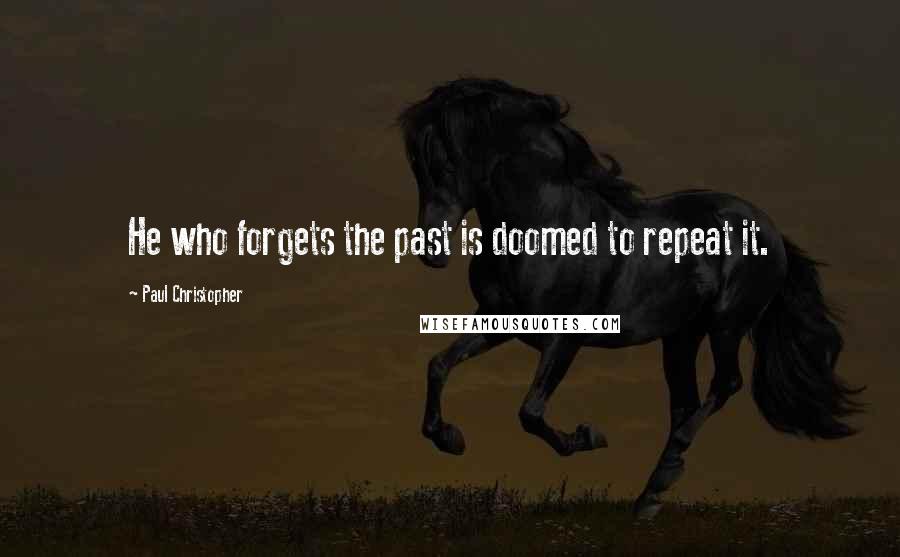 Paul Christopher Quotes: He who forgets the past is doomed to repeat it.