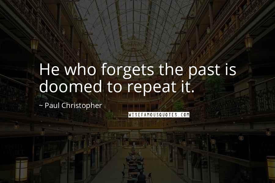 Paul Christopher Quotes: He who forgets the past is doomed to repeat it.