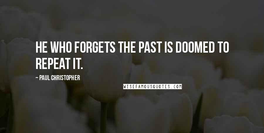 Paul Christopher Quotes: He who forgets the past is doomed to repeat it.