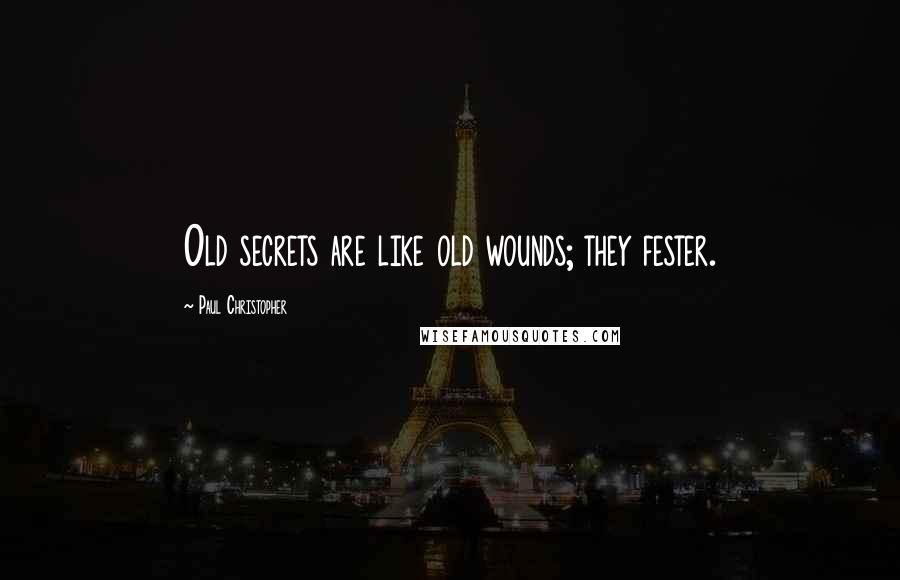 Paul Christopher Quotes: Old secrets are like old wounds; they fester.