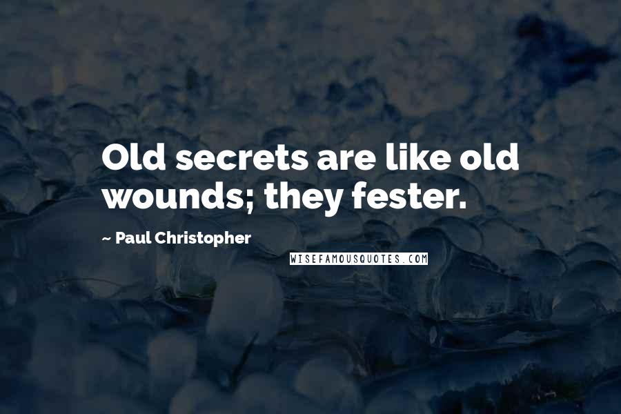 Paul Christopher Quotes: Old secrets are like old wounds; they fester.