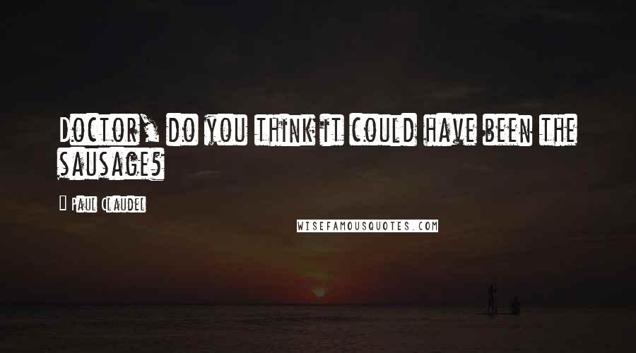 Paul Claudel Quotes: Doctor, do you think it could have been the sausage?