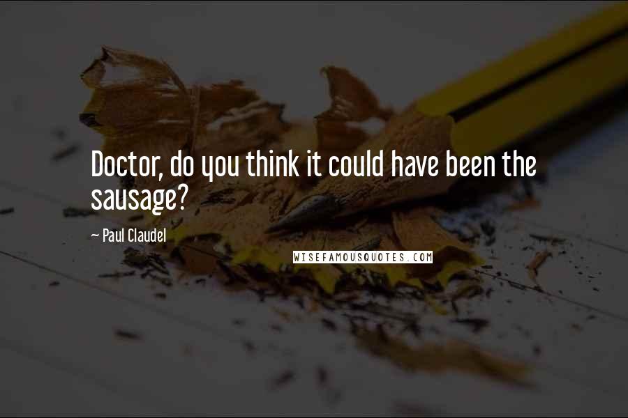 Paul Claudel Quotes: Doctor, do you think it could have been the sausage?