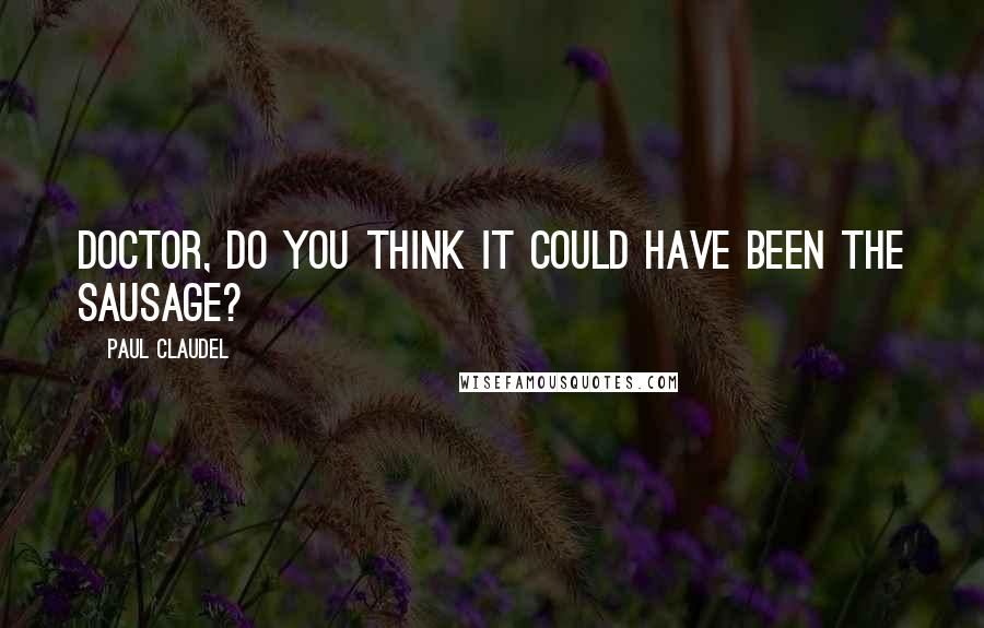 Paul Claudel Quotes: Doctor, do you think it could have been the sausage?