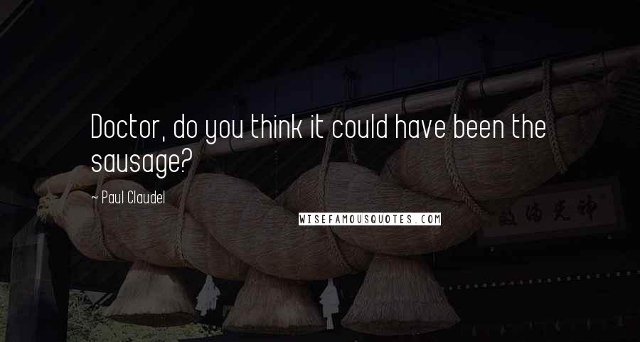 Paul Claudel Quotes: Doctor, do you think it could have been the sausage?
