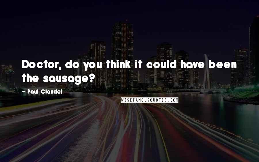 Paul Claudel Quotes: Doctor, do you think it could have been the sausage?