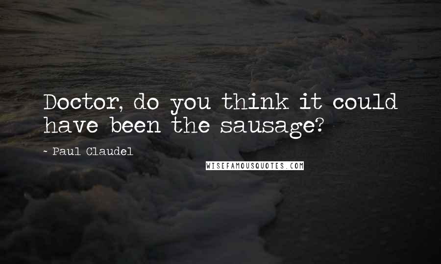 Paul Claudel Quotes: Doctor, do you think it could have been the sausage?