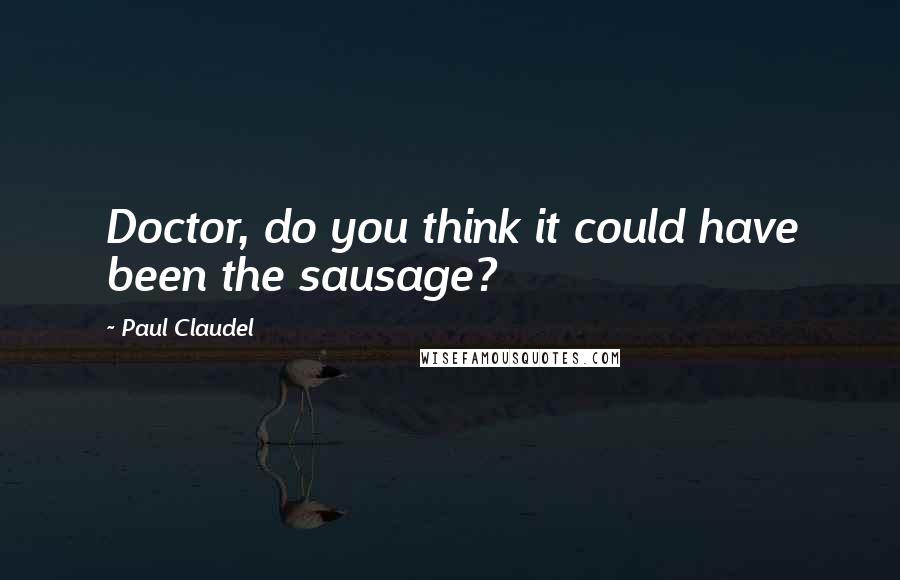 Paul Claudel Quotes: Doctor, do you think it could have been the sausage?