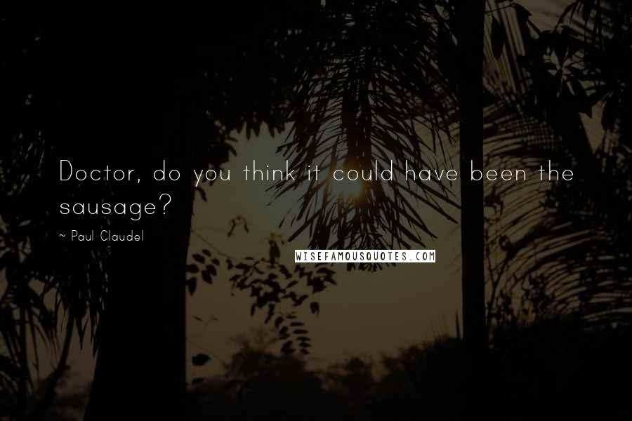 Paul Claudel Quotes: Doctor, do you think it could have been the sausage?