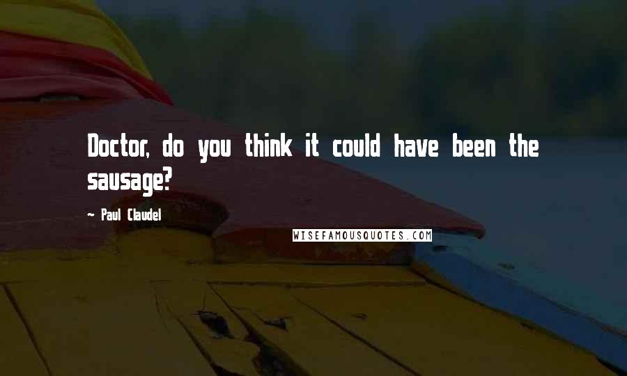Paul Claudel Quotes: Doctor, do you think it could have been the sausage?
