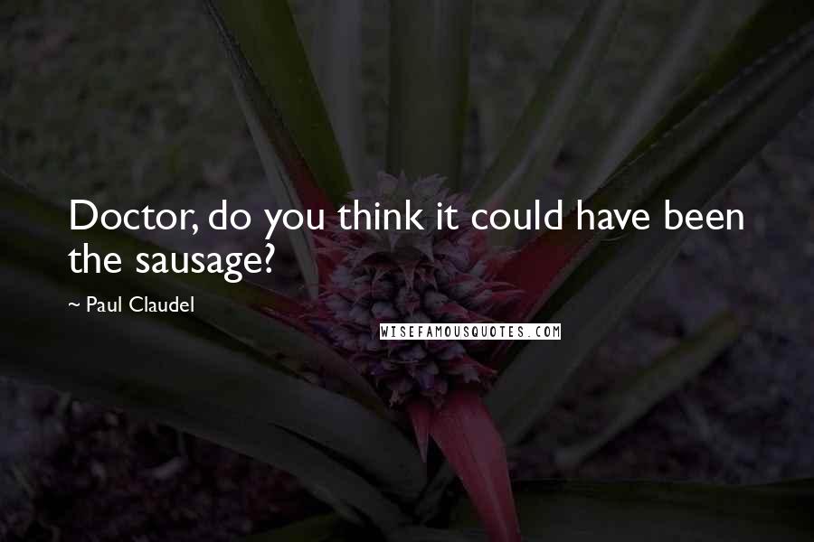 Paul Claudel Quotes: Doctor, do you think it could have been the sausage?
