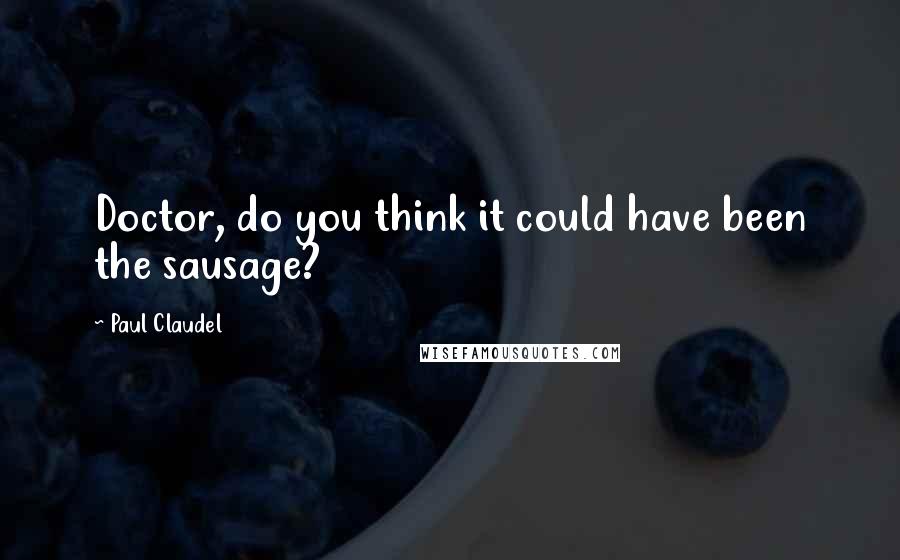 Paul Claudel Quotes: Doctor, do you think it could have been the sausage?