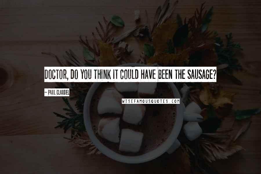 Paul Claudel Quotes: Doctor, do you think it could have been the sausage?