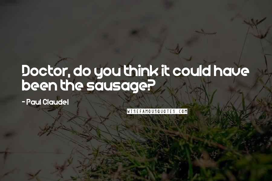 Paul Claudel Quotes: Doctor, do you think it could have been the sausage?