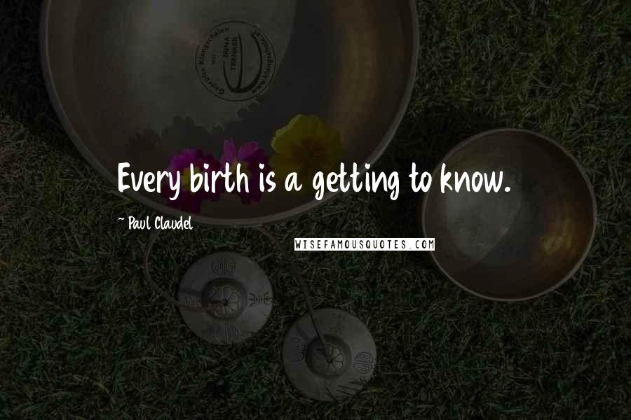 Paul Claudel Quotes: Every birth is a getting to know.