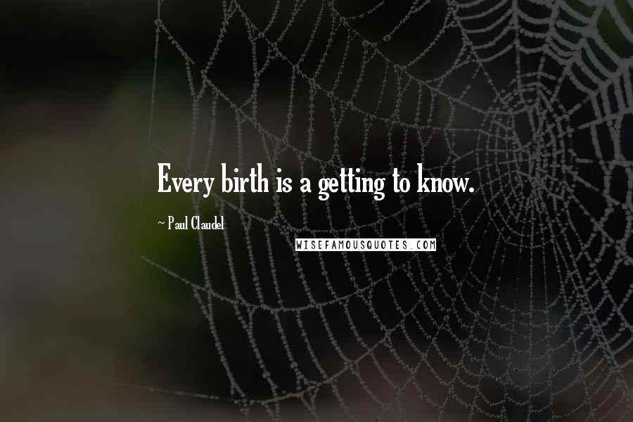 Paul Claudel Quotes: Every birth is a getting to know.