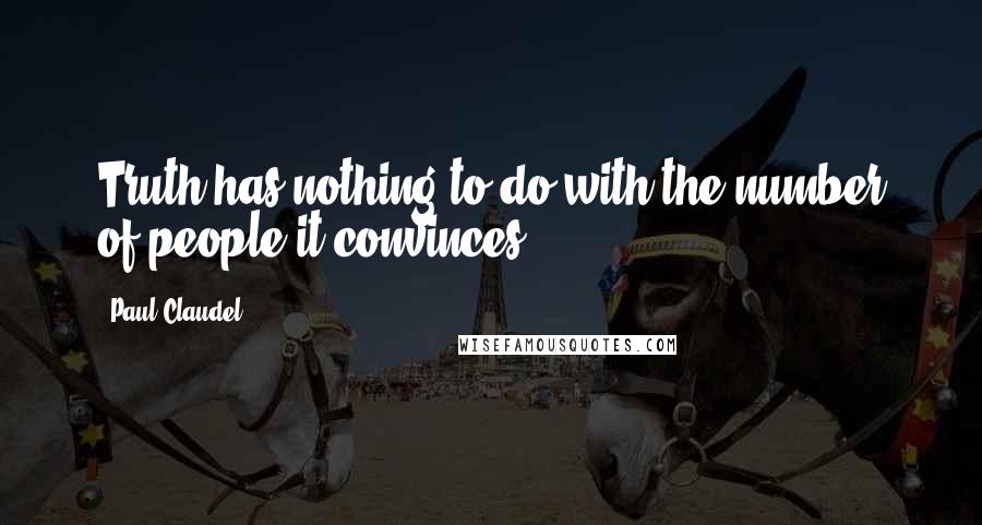 Paul Claudel Quotes: Truth has nothing to do with the number of people it convinces.