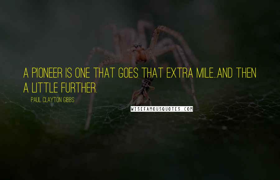 Paul Clayton Gibbs Quotes: A Pioneer is one that goes that extra mile...and then a little further.