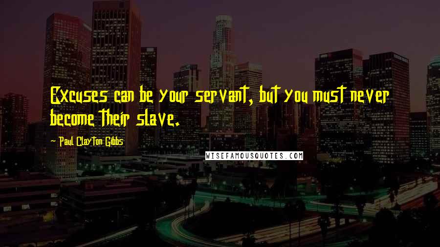 Paul Clayton Gibbs Quotes: Excuses can be your servant, but you must never become their slave.