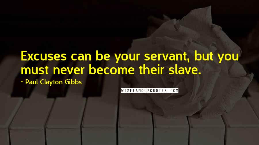 Paul Clayton Gibbs Quotes: Excuses can be your servant, but you must never become their slave.