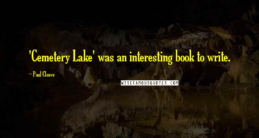 Paul Cleave Quotes: 'Cemetery Lake' was an interesting book to write.