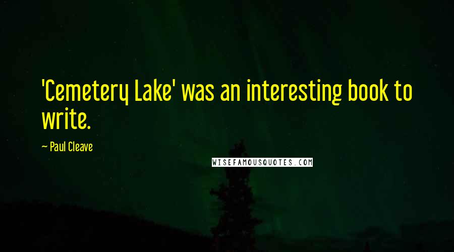 Paul Cleave Quotes: 'Cemetery Lake' was an interesting book to write.