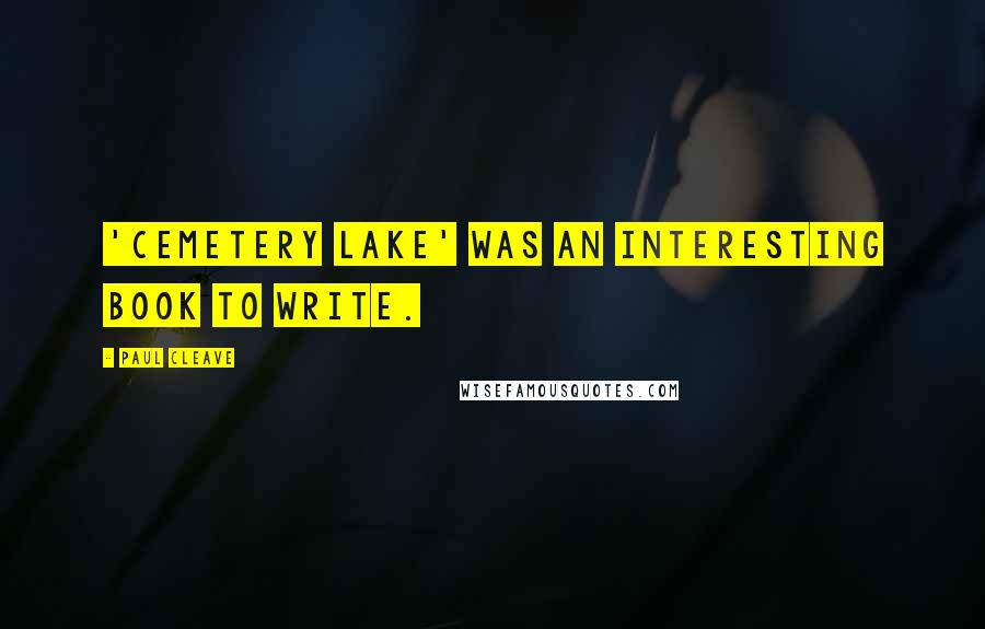 Paul Cleave Quotes: 'Cemetery Lake' was an interesting book to write.