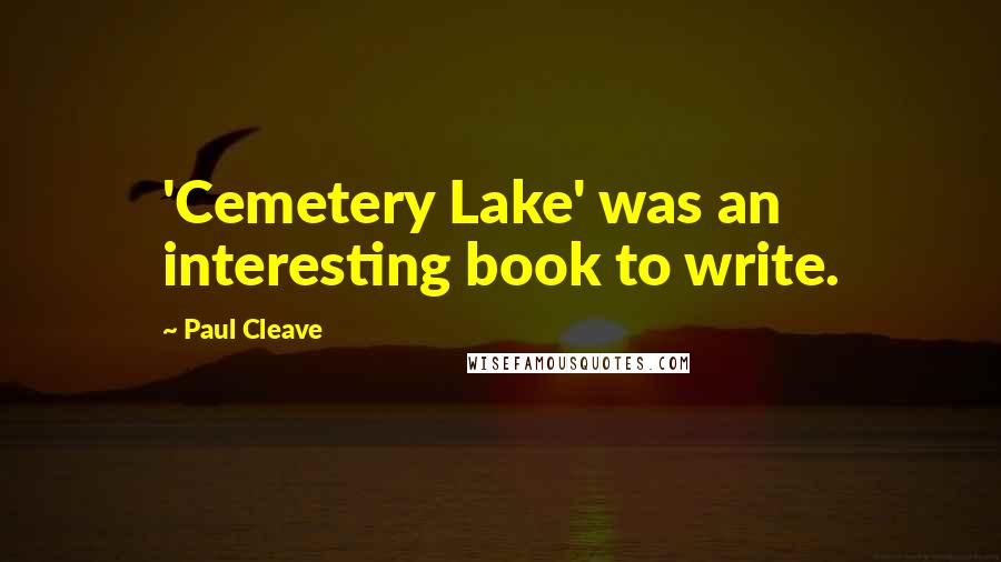 Paul Cleave Quotes: 'Cemetery Lake' was an interesting book to write.