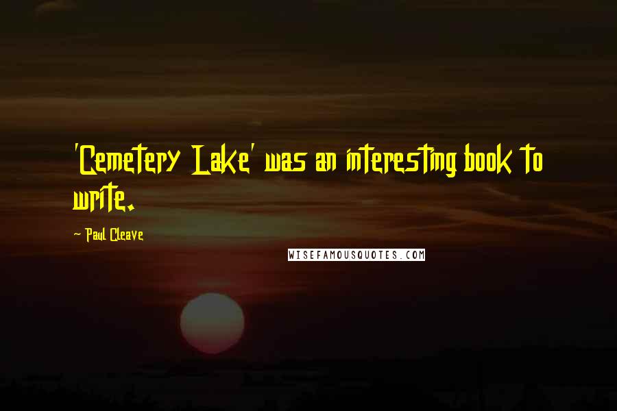 Paul Cleave Quotes: 'Cemetery Lake' was an interesting book to write.