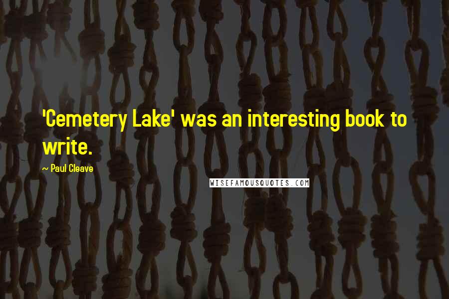 Paul Cleave Quotes: 'Cemetery Lake' was an interesting book to write.