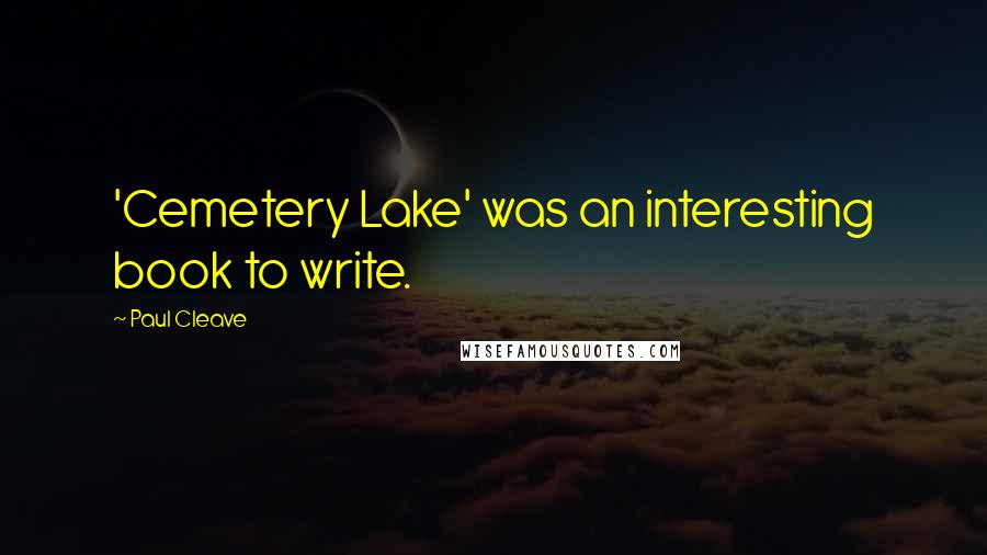 Paul Cleave Quotes: 'Cemetery Lake' was an interesting book to write.